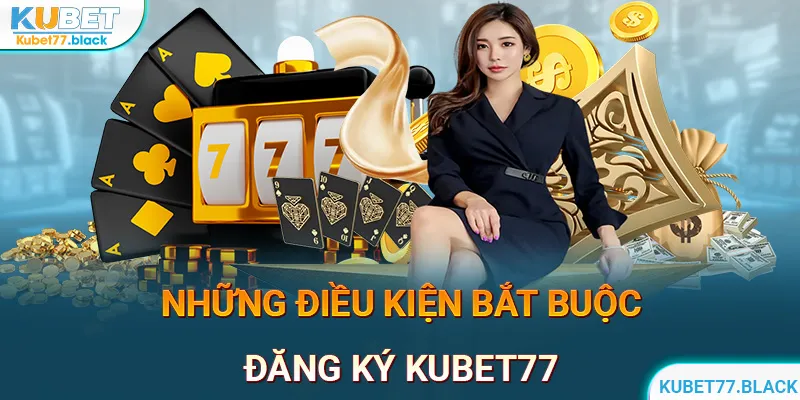 Điều kiện để đăng ký tài khoản hội viên tại nhà cái KUBET77 