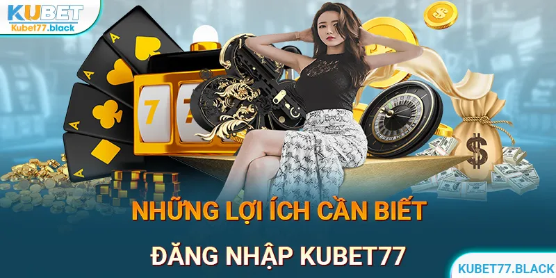 Lợi ích khi đăng nhập KUBET77 người chơi cần biết