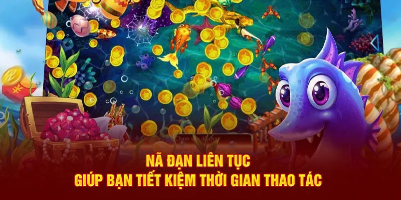 Nã đạn liên tục giúp bạn tiết kiệm thời gian thao tác 