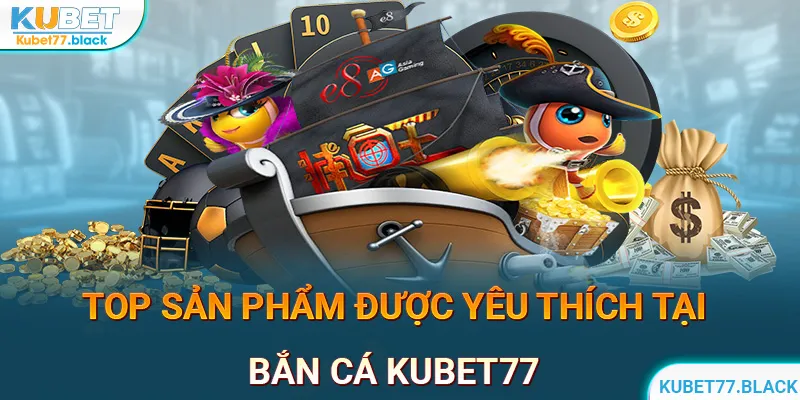 Bắn cá KUBET77 nhiều sản phẩm hút khách