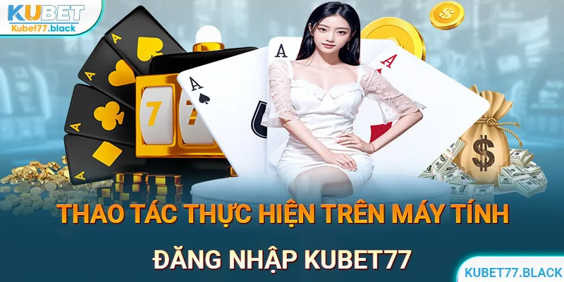 Cách thức đăng nhập tài khoản KUBET77 trên máy tính