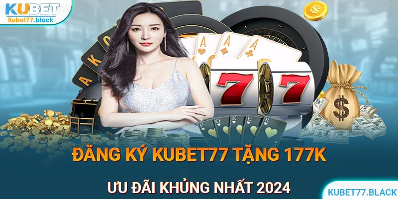 Đăng Ký KUBET77 Tặng 177K | Khuyến Mãi Khủng Nhất Năm 2024