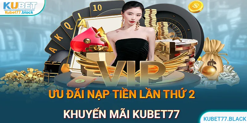 Khuyến mãi kubet77 - Ưu đãi cho người chơi khi nạp tiền lần hai 