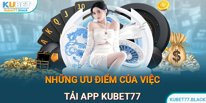 Ưu điểm khi tải app Kubet77 về thiết bị